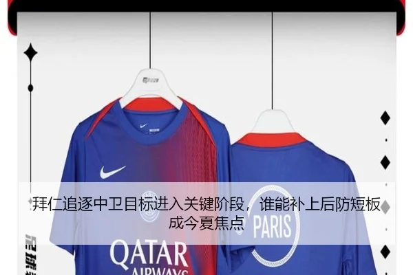 拜仁追逐中卫目标进入关键阶段，谁能补上后防短板成今夏焦点