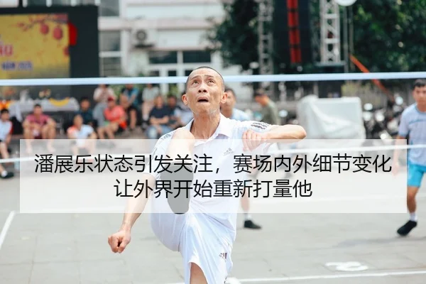 潘展乐状态引发关注，赛场内外细节变化让外界开始重新打量他